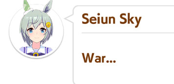 Cropped screenshot of a Seiun Sky dialogue from Uma Musume: Pretty Derby, simply 'war'.